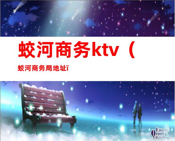 蛟河商务ktv（蛟河商务局地址）