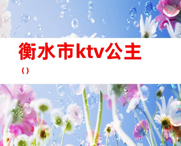 衡水市ktv公主（）