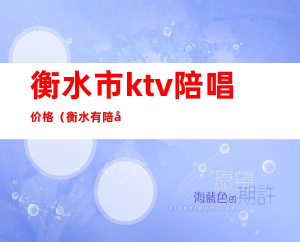 衡水市ktv陪唱价格（衡水有陪唱歌的ktv）