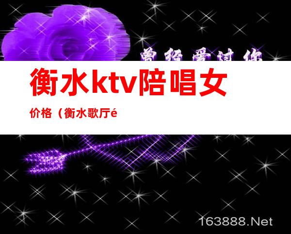 衡水ktv陪唱女价格（衡水歌厅陪唱）