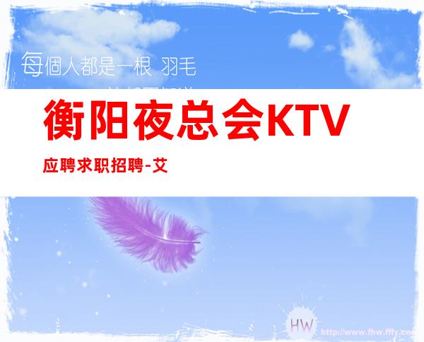 衡阳夜总会KTV应聘求职招聘-艾特经理承诺管住