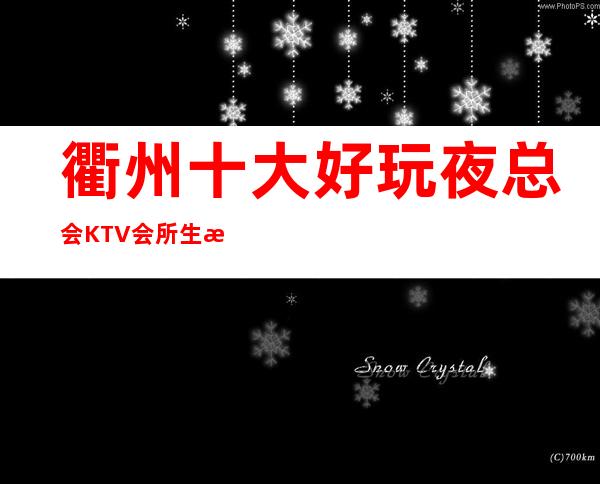 衢州十大好玩夜总会KTV会所生意特别火爆如何预订