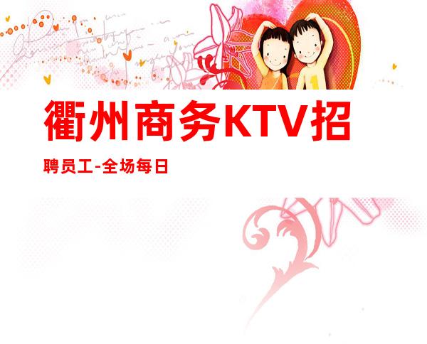 衢州商务KTV招聘员工-全场每日爆满