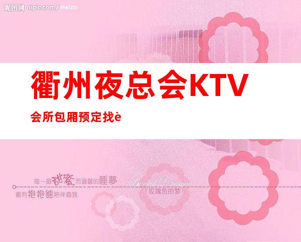 衢州夜总会KTV会所包厢预定找谁－预定好玩的夜总会