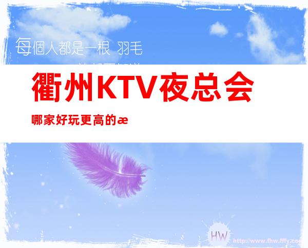 衢州KTV夜总会哪家好玩更高的消费多少？豪华的ktv价目表