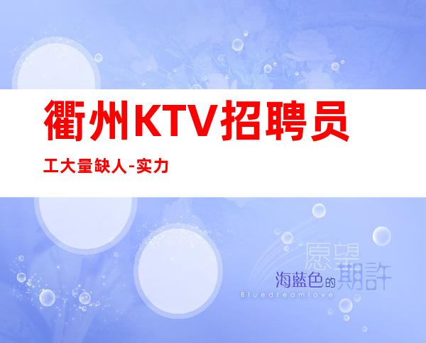 衢州KTV招聘员工大量缺人-实力团队车接车送无任何杂费