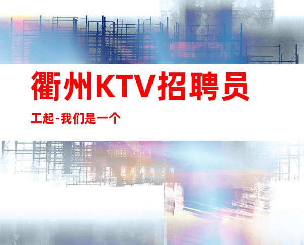 衢州KTV招聘员工起-我们是一个团队