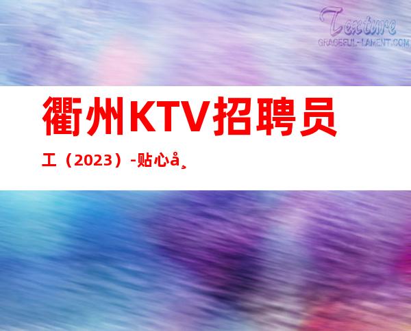 衢州KTV招聘员工（2023）-贴心带新人