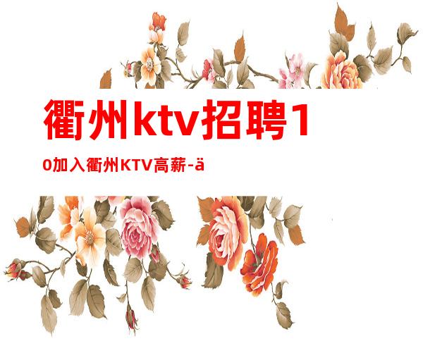 衢州ktv招聘10加入衢州KTV高薪-人生转变的舞台