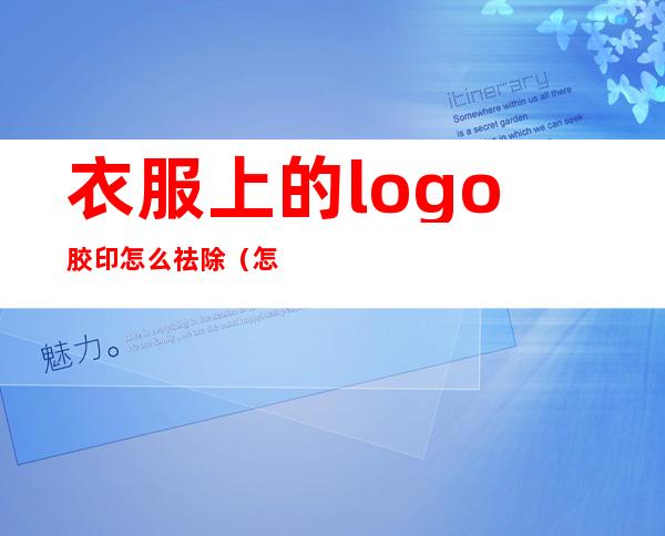 衣服上的logo胶印怎么祛除（怎么去除衣服胶印logo）