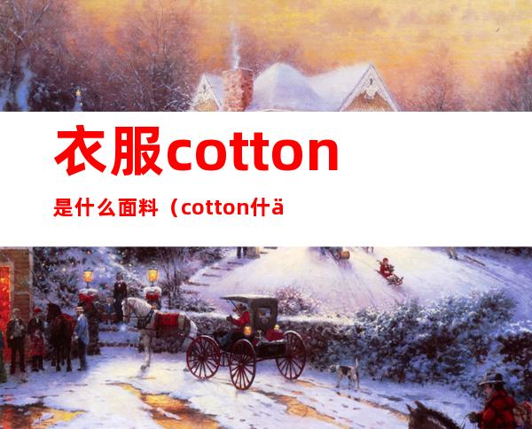 衣服cotton是什么面料（cotton什么面料 料）