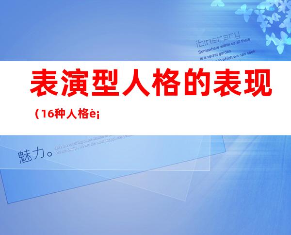 表演型人格的表现（16种人格表演型人格）