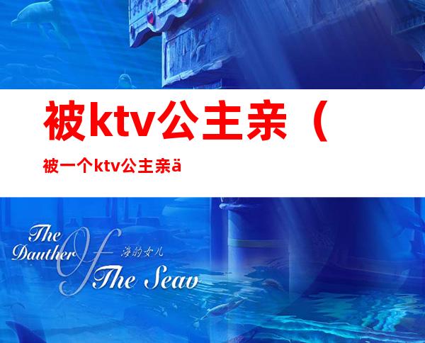 被ktv公主亲（被一个ktv公主亲了）