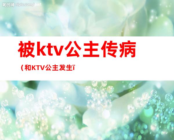 被ktv公主传病（和KTV公主发生）