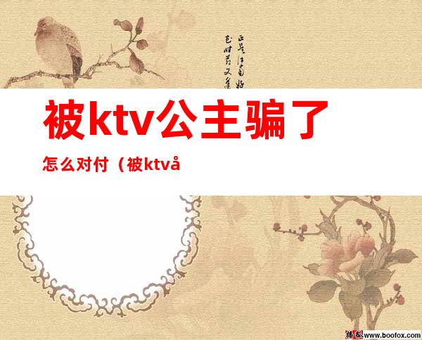 被ktv公主骗了怎么对付（被ktv公主骗的怎么处理）