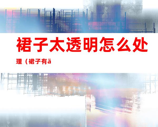 裙子太透明怎么处理（裙子有些透明怎么办）