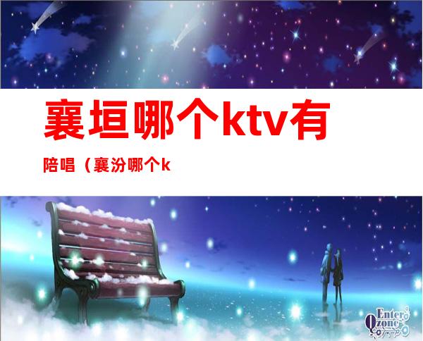 襄垣哪个ktv有陪唱（襄汾哪个ktv有陪唱）