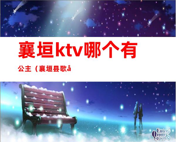 襄垣ktv哪个有公主（襄垣县歌厅在哪）