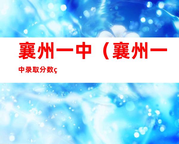 襄州一中（襄州一中录取分数线2022）