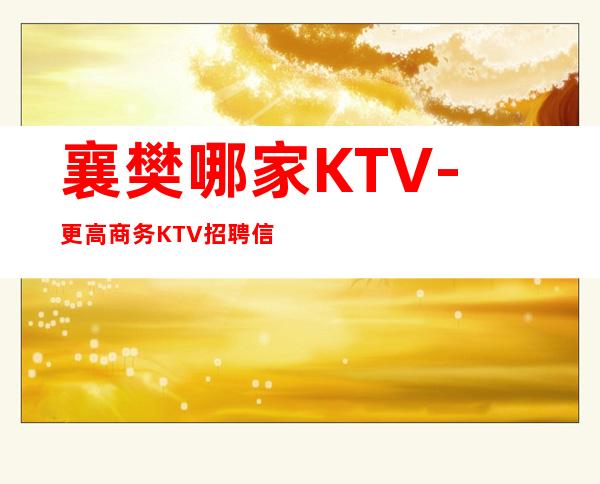 襄樊哪家KTV-更高商务KTV招聘信息