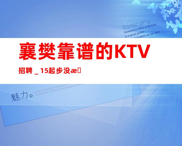 襄樊靠谱的KTV招聘＿15起步没有任何杂费