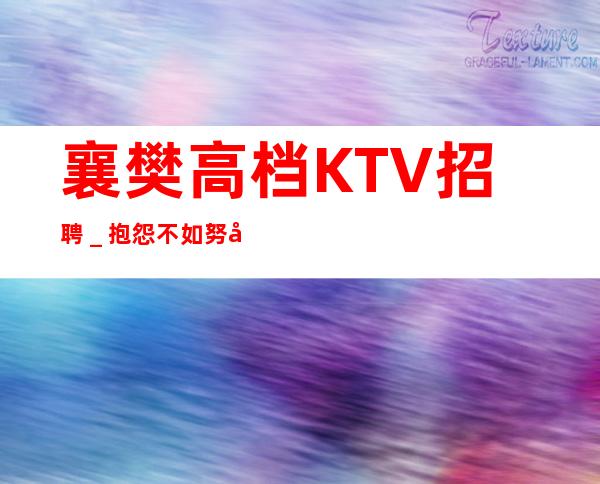 襄樊高档KTV招聘＿抱怨不如努力放心加入