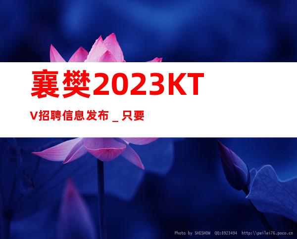 襄樊2023KTV招聘信息发布＿只要努力在这里都能实现