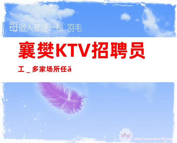 襄樊KTV招聘员工＿多家场所任你挑