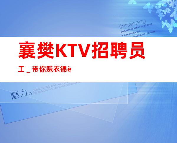 襄樊KTV招聘员工＿带你赚衣锦还乡