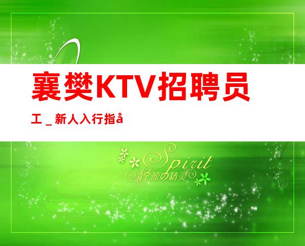 襄樊KTV招聘员工＿新人入行指引塔