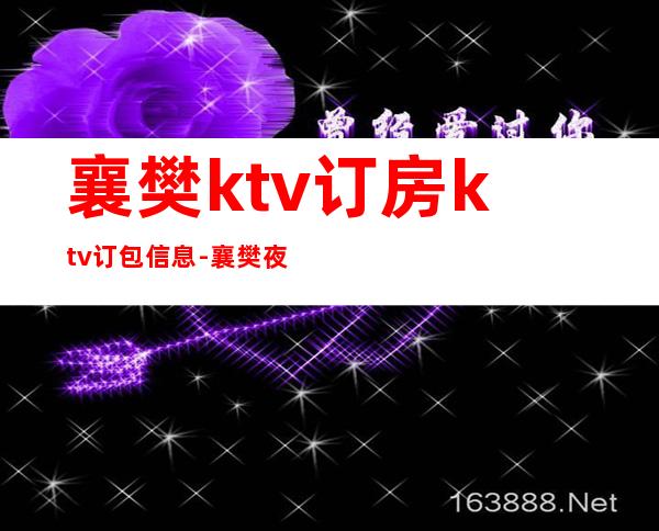 襄樊ktv订房ktv订包信息-襄樊夜总会KTV预订信息