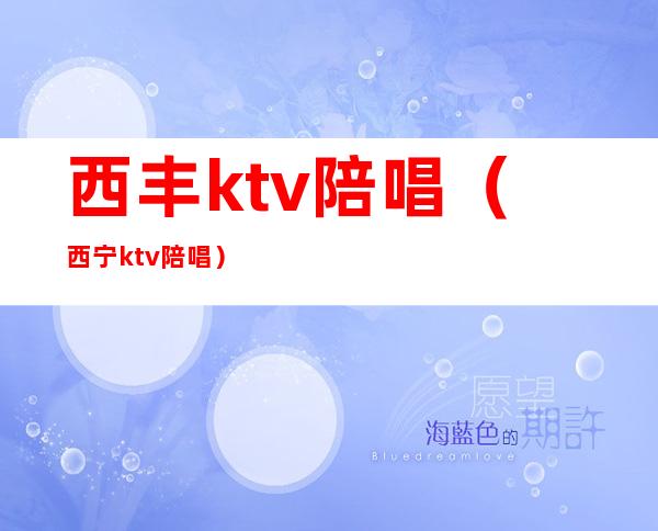 西丰ktv陪唱（西宁ktv陪唱）