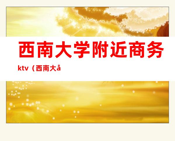 西南大学附近商务ktv（西南大学北门附近的宾馆）