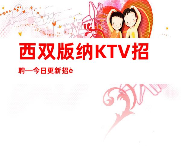 西双版纳KTV招聘—今日更新招聘—期待你的联系