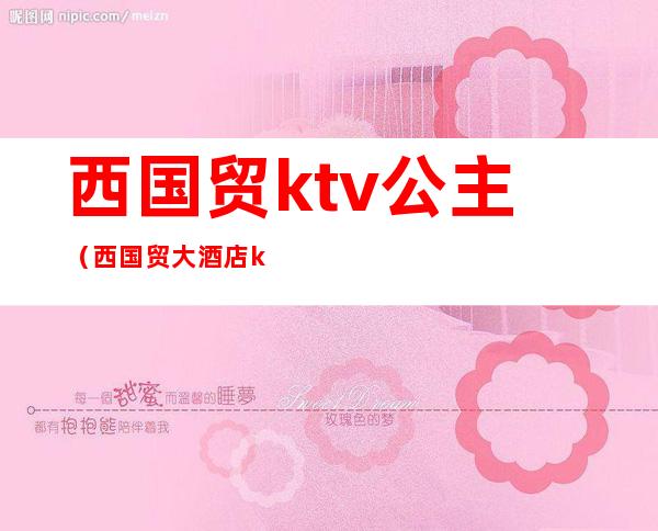 西国贸ktv公主（西国贸大酒店ktv）