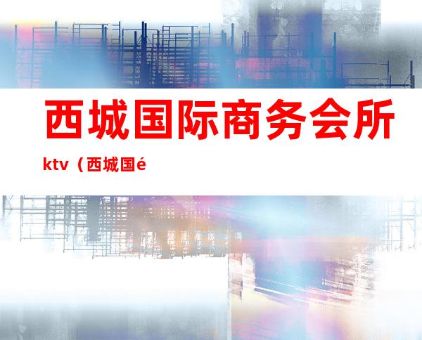 西城国际商务会所ktv（西城国际大厦）