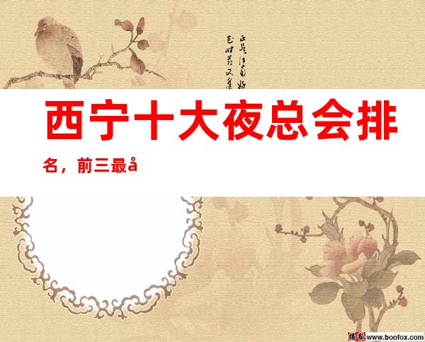 西宁十大夜总会排名,前三最受欢迎好玩的商务KTV