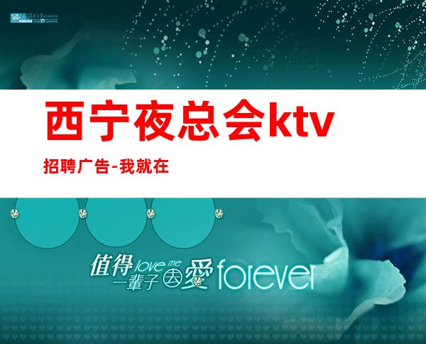 西宁夜总会ktv招聘广告-我就在你面前