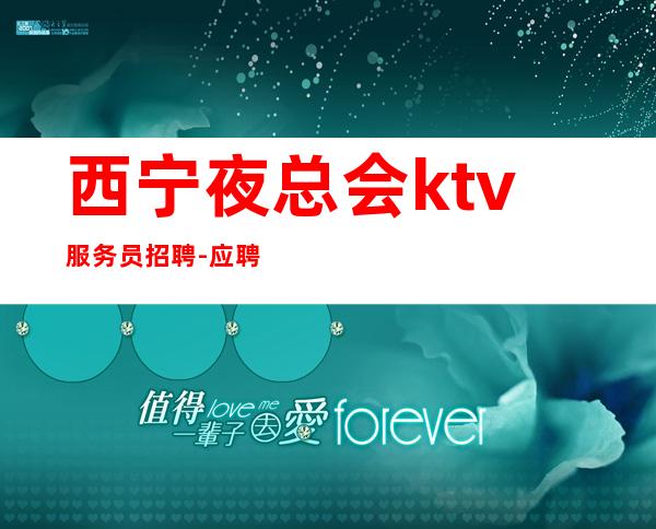 西宁夜总会ktv服务员招聘-应聘查看详情