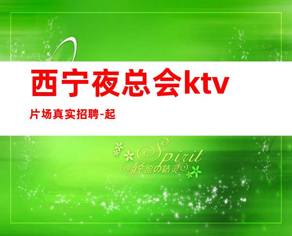 西宁夜总会ktv片场真实招聘-起薪资保底