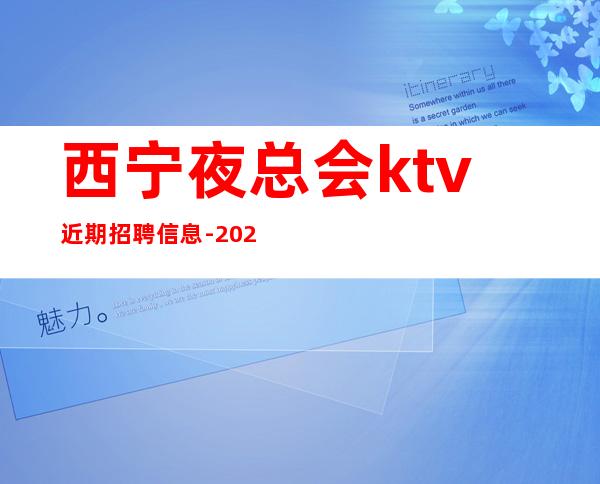 西宁夜总会ktv近期招聘信息-2023高档ktv招聘信息起步