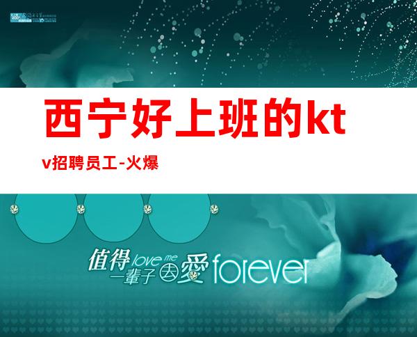 西宁好上班的ktv招聘员工-火爆夜总会不限地域直招服务员