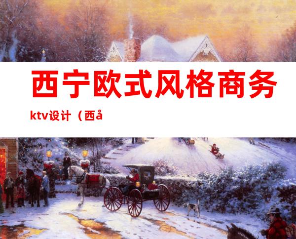 西宁欧式风格商务ktv设计（西宁其它区高端酒吧装饰）