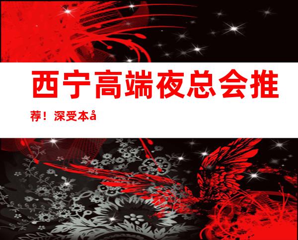 西宁高端夜总会推荐！深受本地人喜爱的夜总会！ – 西宁城北商务KTV