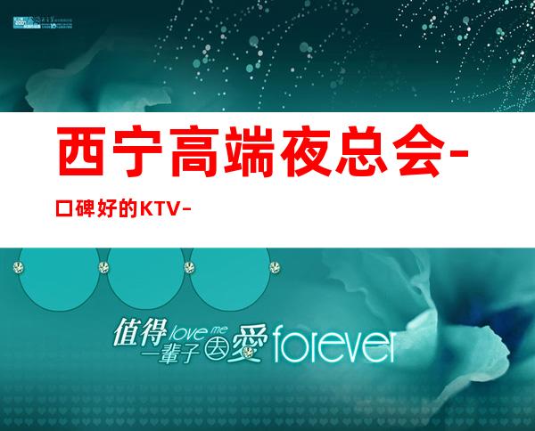 西宁高端夜总会-口碑好的KTV – 西宁城中商务KTV