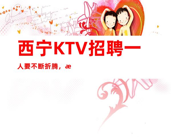 西宁KTV招聘一人要不断折腾，拼搏到感动自己