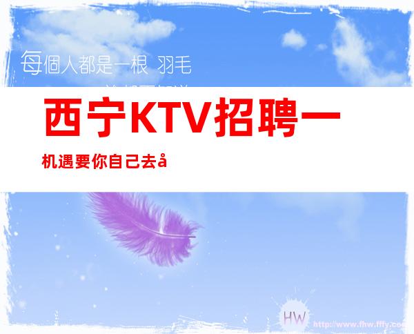 西宁KTV招聘一机遇要你自己去寻觅