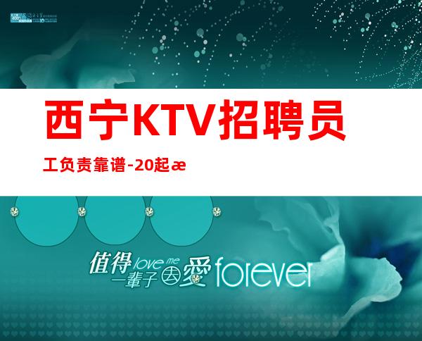 西宁KTV招聘员工负责靠谱-20起更高场新人直推上班