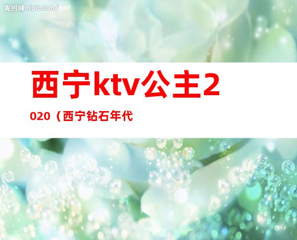 西宁ktv公主2020（西宁钻石年代ktv公主）