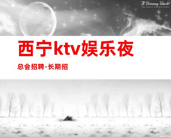 西宁ktv娱乐夜总会招聘-长期招聘员工